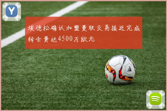 埃德松确认加盟曼联交易接近完成转会费达4500万欧元