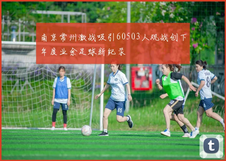 南京常州激战吸引60503人观战创下年度业余足球新纪录