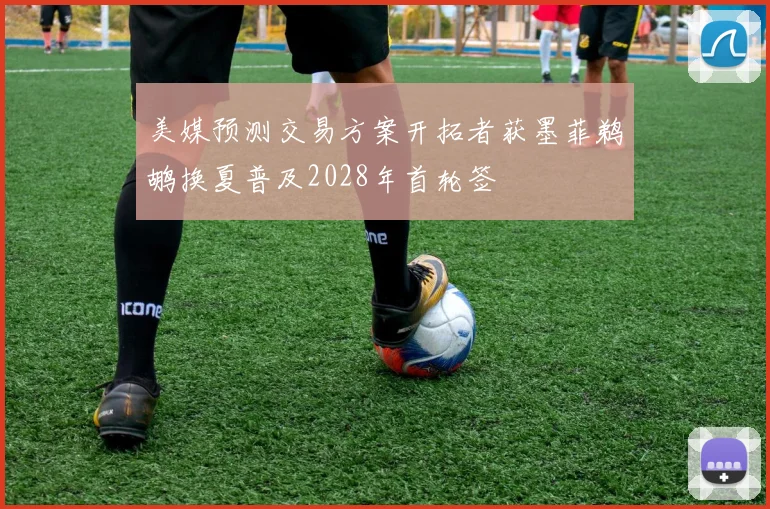 美媒预测交易方案开拓者获墨菲鹈鹕换夏普及2028年首轮签