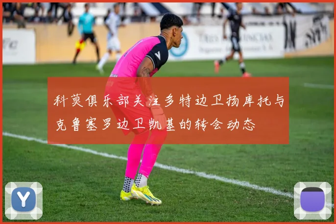 科莫俱乐部关注多特边卫扬库托与克鲁塞罗边卫凯基的转会动态