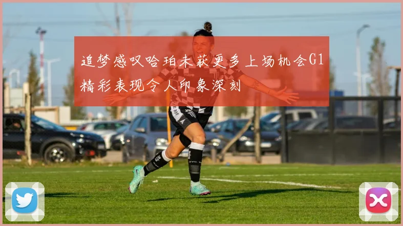 追梦感叹哈珀未获更多上场机会G1精彩表现令人印象深刻