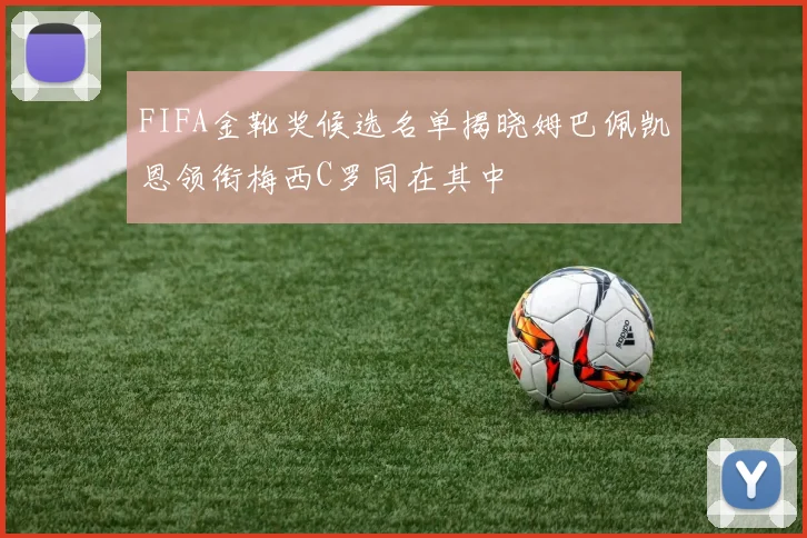 FIFA金靴奖候选名单揭晓姆巴佩凯恩领衔梅西C罗同在其中