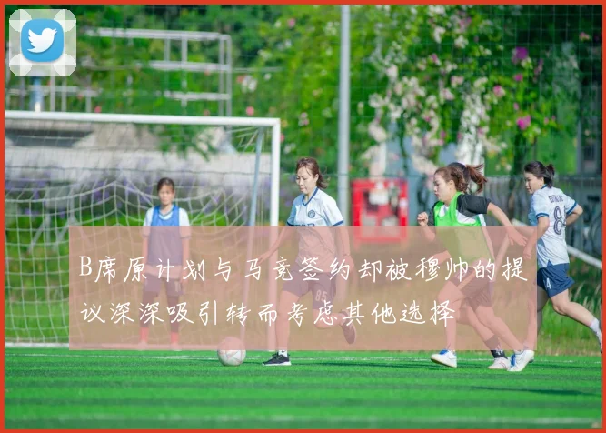 B席原计划与马竞签约却被穆帅的提议深深吸引转而考虑其他选择