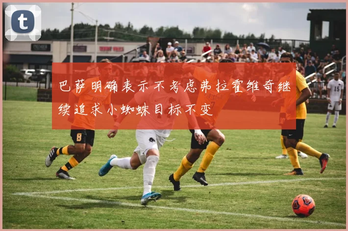 巴萨明确表示不考虑弗拉霍维奇继续追求小蜘蛛目标不变