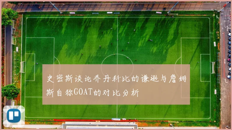史密斯谈论乔丹科比的谦逊与詹姆斯自称GOAT的对比分析