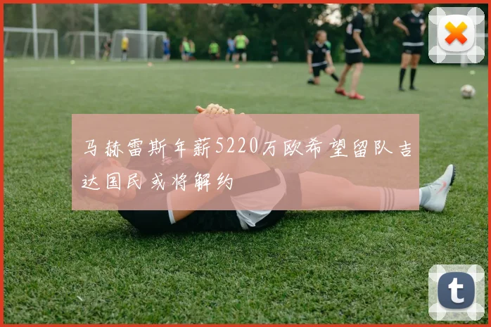 马赫雷斯年薪5220万欧希望留队吉达国民或将解约