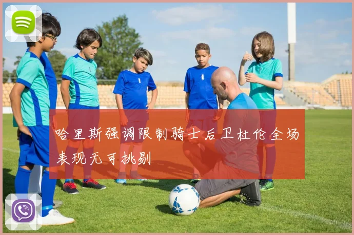 哈里斯强调限制骑士后卫杜伦全场表现无可挑剔