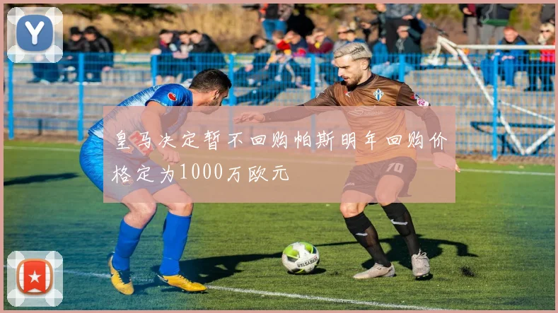 皇马决定暂不回购帕斯明年回购价格定为1000万欧元