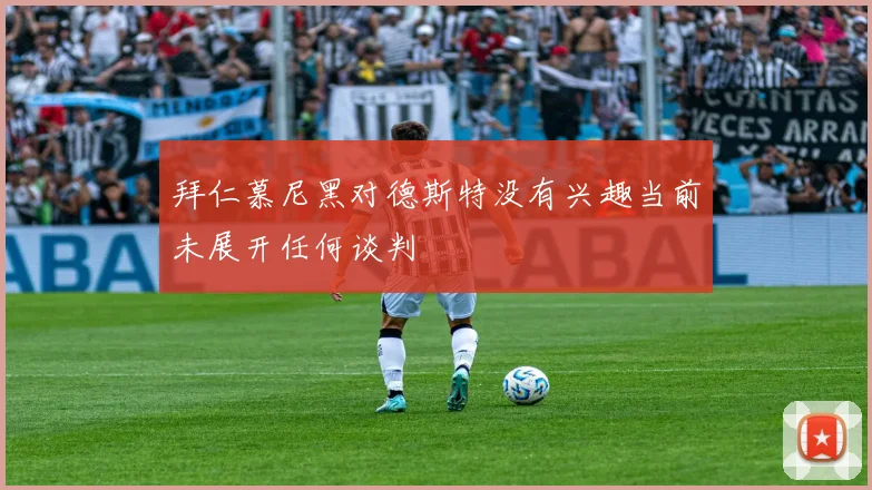 拜仁慕尼黑对德斯特没有兴趣当前未展开任何谈判