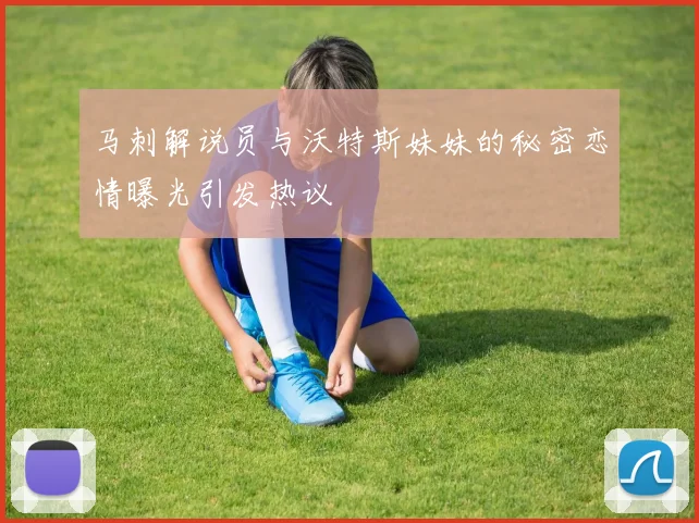 马刺解说员与沃特斯妹妹的秘密恋情曝光引发热议